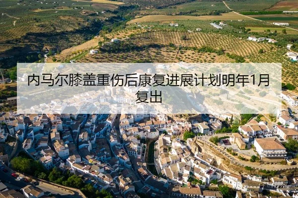 内马尔膝盖重伤后康复进展计划明年1月复出
