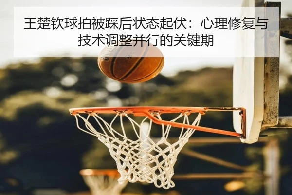 wang-chu-qin-qiu-pai-bei-cai-hou-zhuang-tai-qi-fu-xin-li-xiu-fu-yu-ji-shu-tiao-zheng-bing-xing-de-guan-jian-qi-2-811.jpg